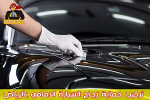 تركيب حماية زجاج السيارة الامامي بالرياض